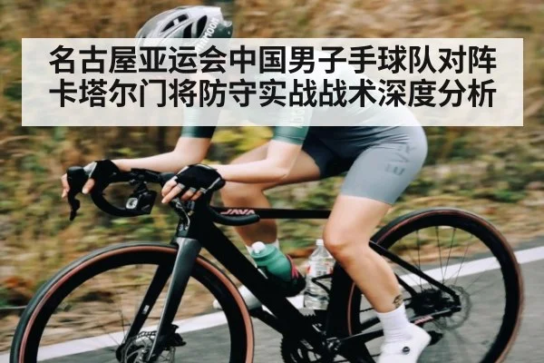名古屋亚运会中国男子手球队对阵卡塔尔门将防守实战战术深度分析