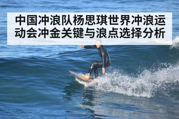 中国冲浪队杨思琪世界冲浪运动会冲金关键与浪点选择分析