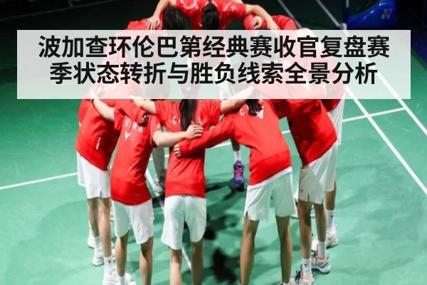 波加查环伦巴第经典赛收官复盘赛季状态转折与胜负线索全景分析